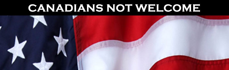 Canadians Not Welcome in the USA